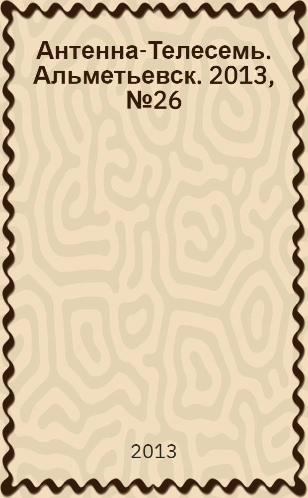Антенна-Телесемь. Альметьевск. 2013, № 26 (511)