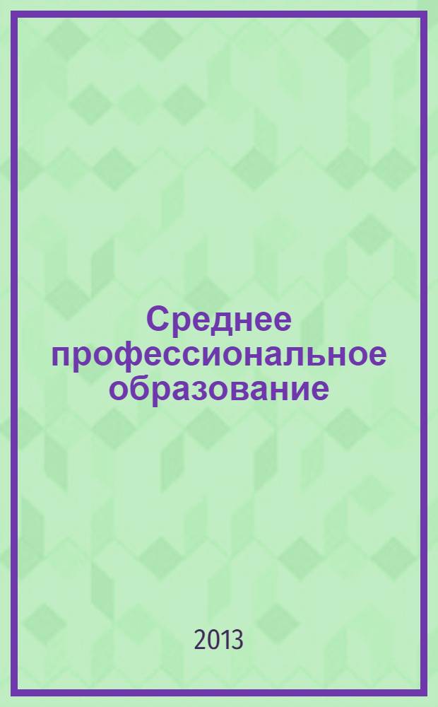 Среднее профессиональное образование : Прил. к журн. "СПО". 2013, № 10