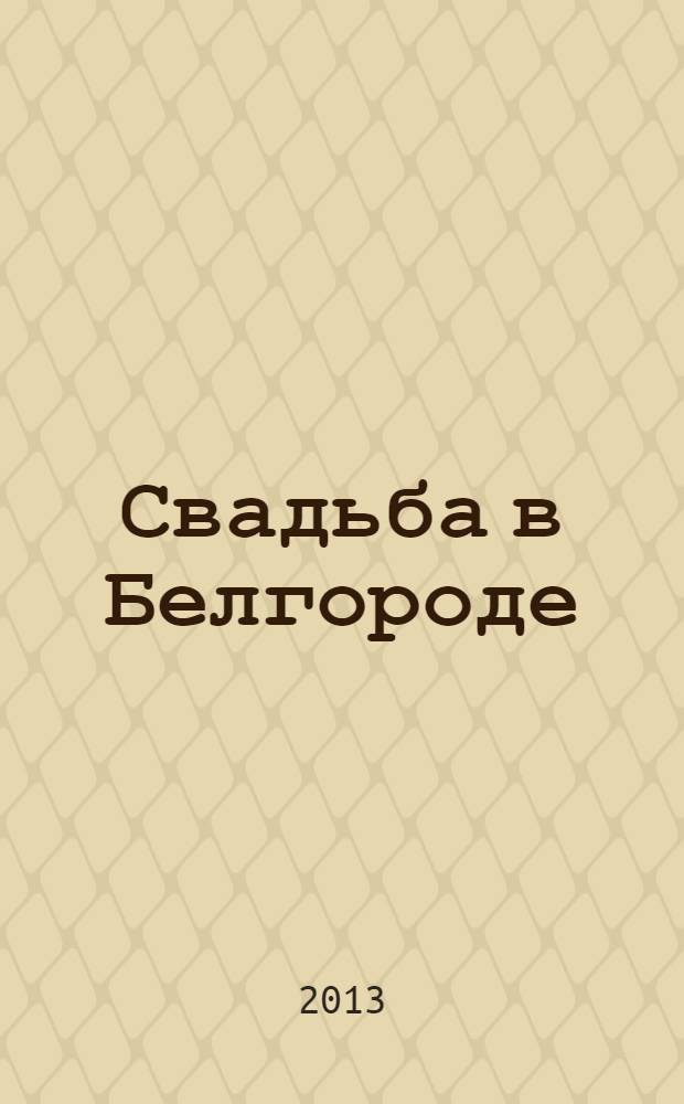 Свадьба в Белгороде : рекламно-информационное издание. 2013, лето