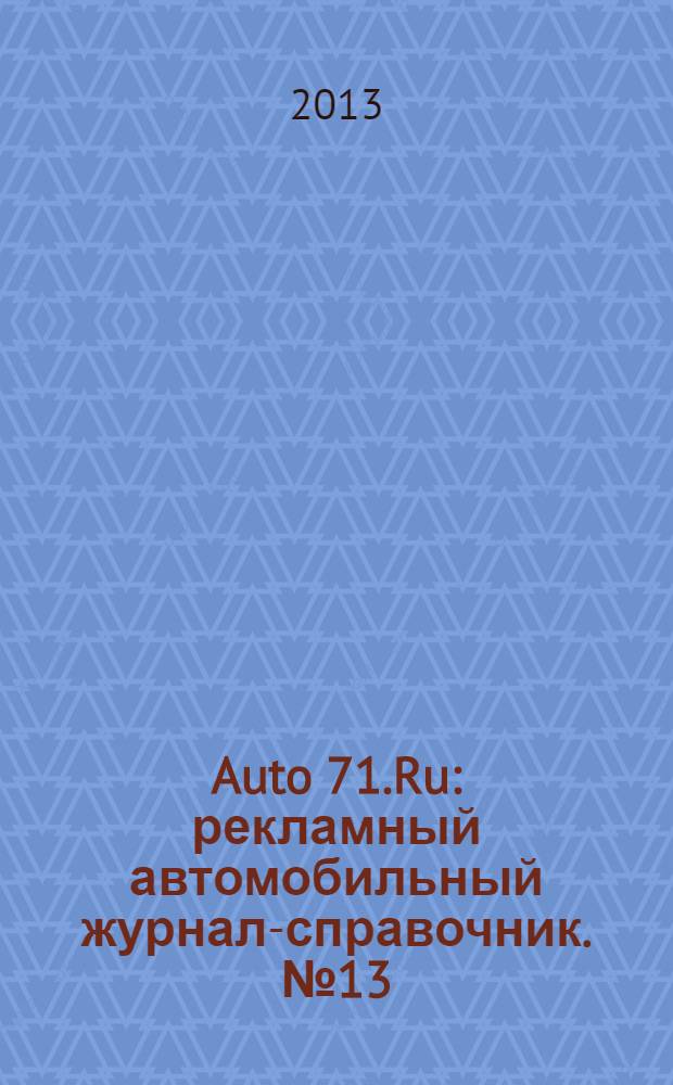 Auto 71.Ru : рекламный автомобильный журнал-справочник. № 13