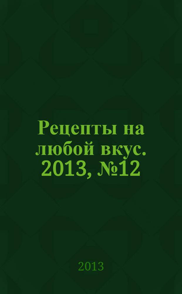 Рецепты на любой вкус. 2013, № 12