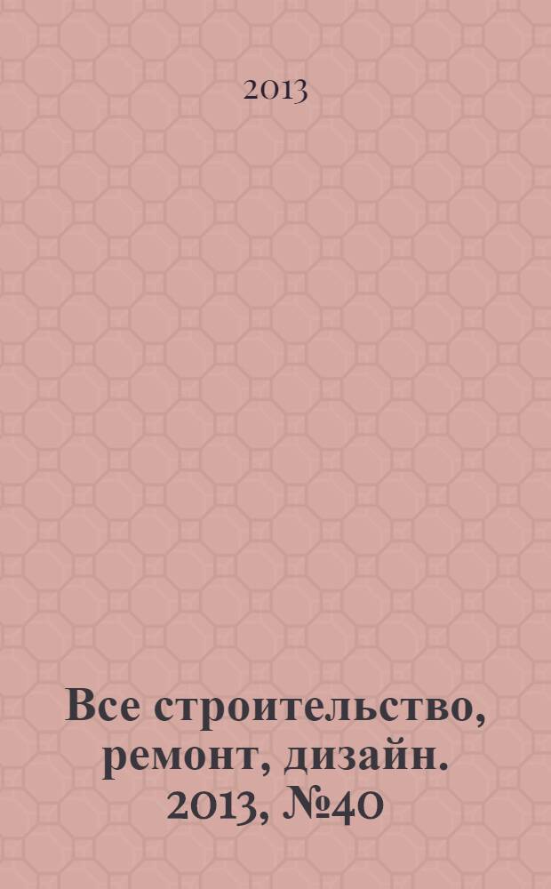 Все строительство, ремонт, дизайн. 2013, № 40 (276)
