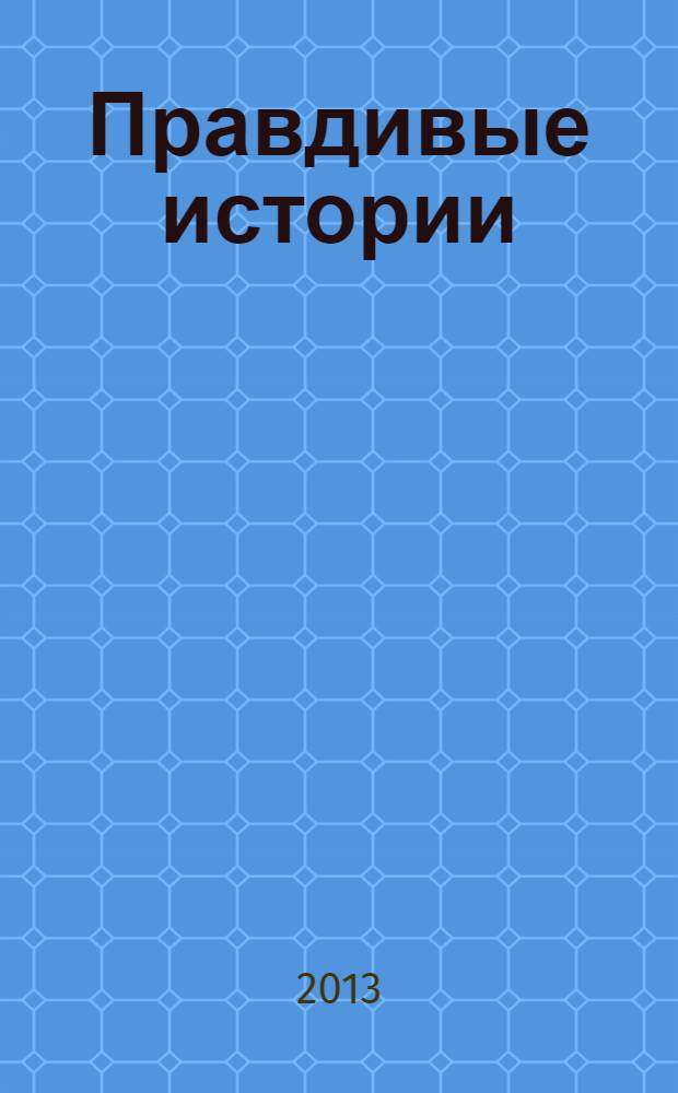 Правдивые истории : жизнь как она есть !специальный выпуск. 2013, № 4