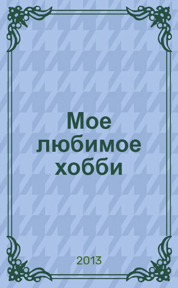 Мое любимое хобби : специальный выпуск российское издание. 2013, № 3 : Осенний декор