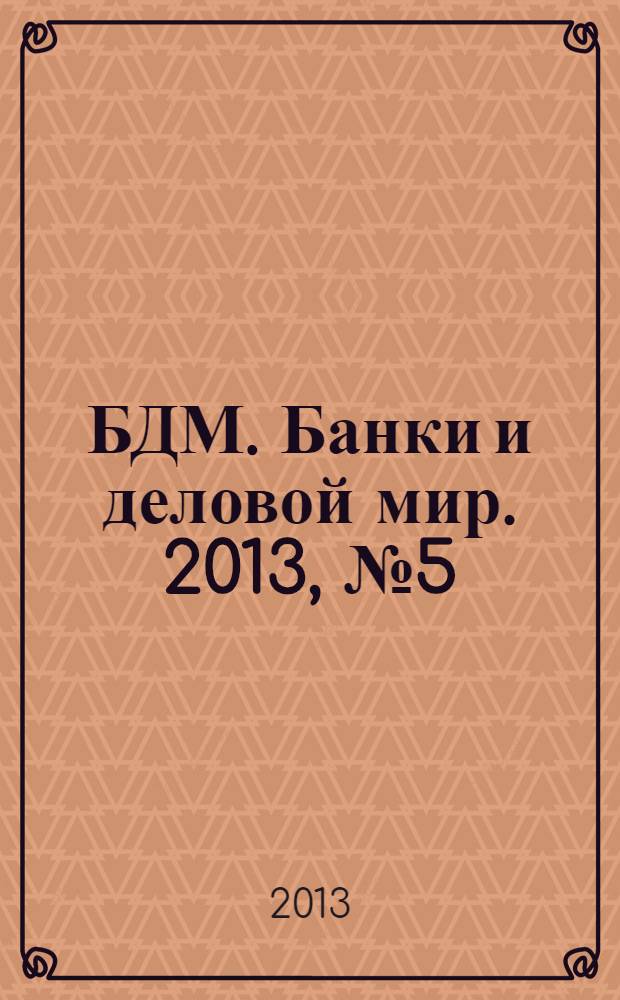 БДМ. Банки и деловой мир. 2013, № 5 (221)