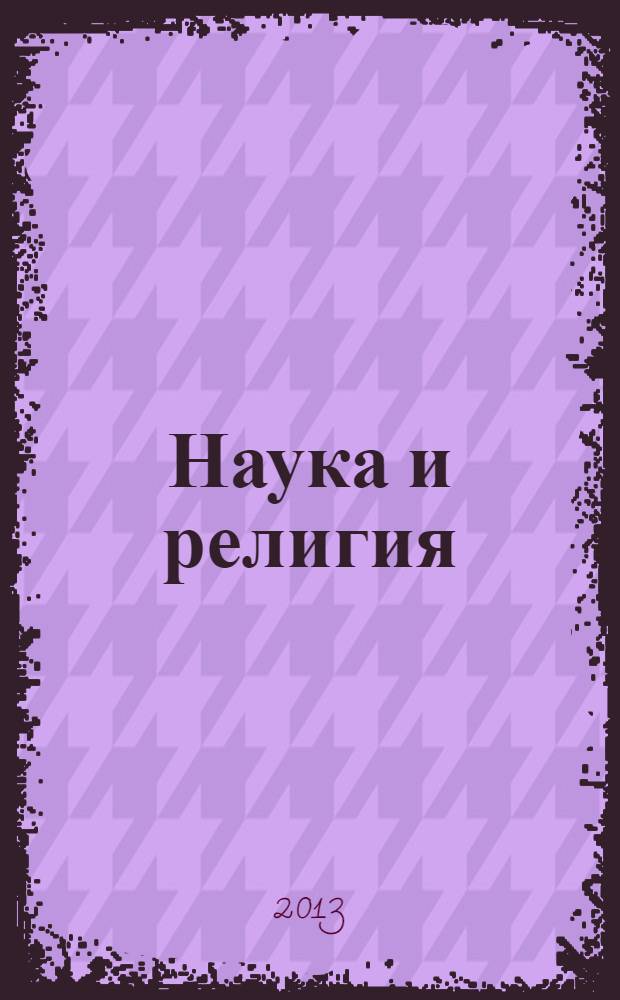 Наука и религия : Ежемес. науч.-попул. атеистич. журнал Всесоюз. о-ва по распространению полит. и науч. знаний. 2013, 11 (649)