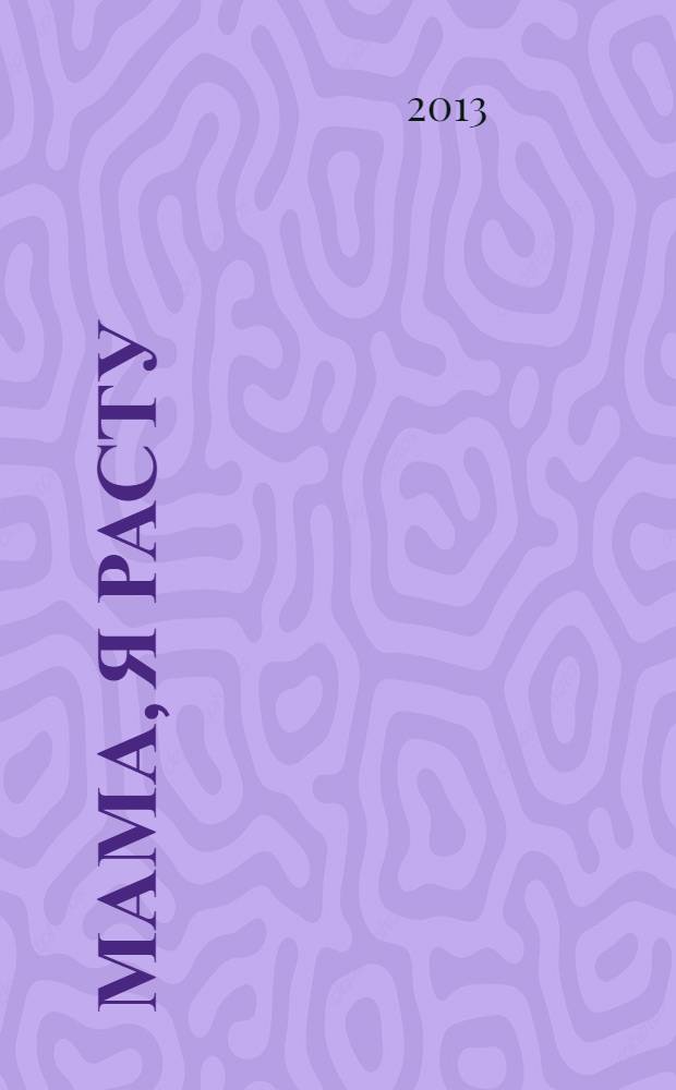 Мама, я расту : Иваново. Кохма. Кинешма. Шуя. Фурманов. Вичуга полезный журнал для любящих родителей. 2013, № 4