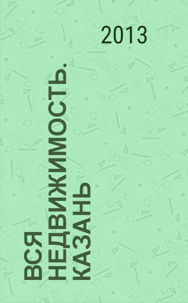 Вся недвижимость. Казань : рекламно-информационное издание. 2013, № 39 (420), ч. 1