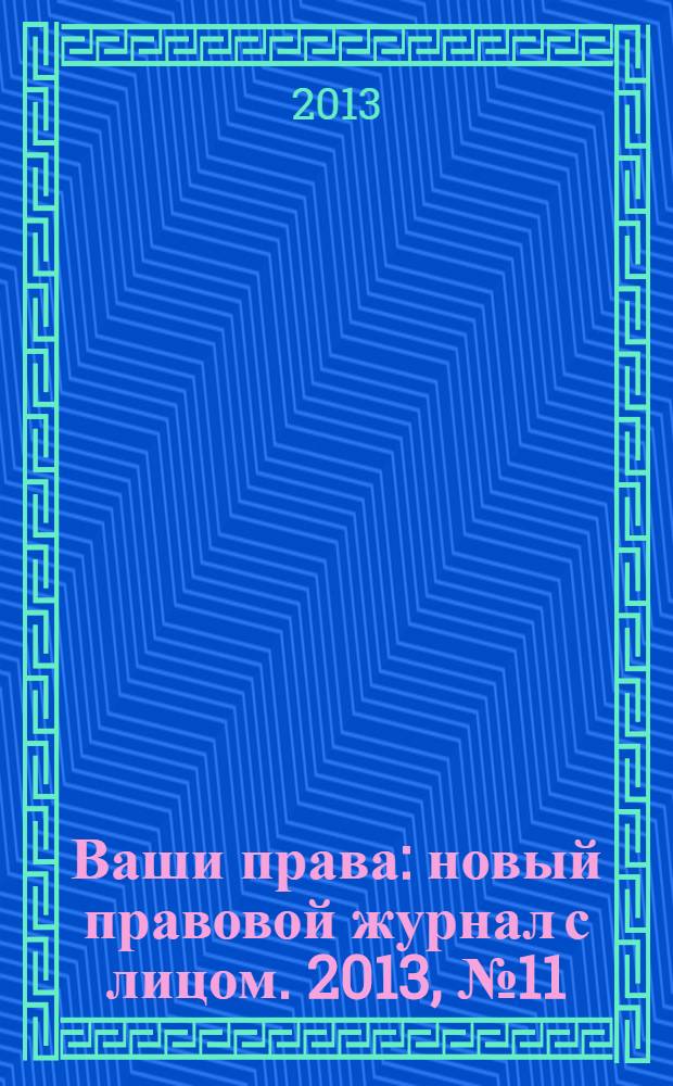 Ваши права : новый правовой журнал с лицом. 2013, № 11