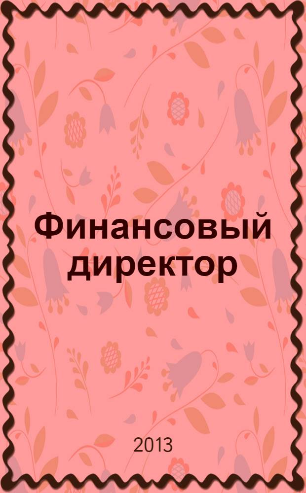 Финансовый директор : Практ. журн. по упр. финансами предприятия. 2013, № 11 (132)