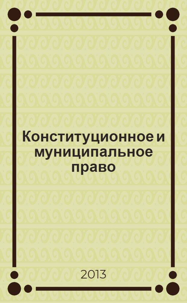 Конституционное и муниципальное право : Практ. и информ. изд. 2013, № 9