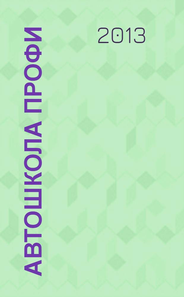 Автошкола Профи : Журн. для руководителей, преподавателей и специалистов. 2013, № 5