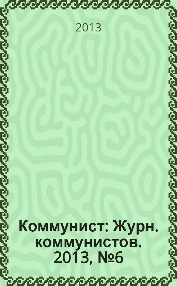 Коммунист : Журн. коммунистов. 2013, № 6 (1499)