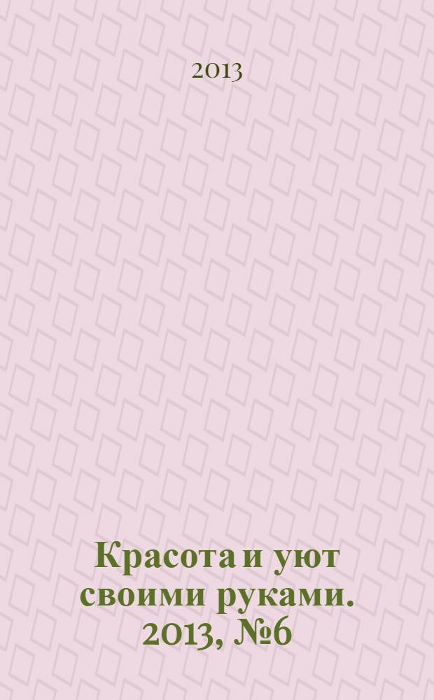 Красота и уют своими руками. 2013, № 6 (22)