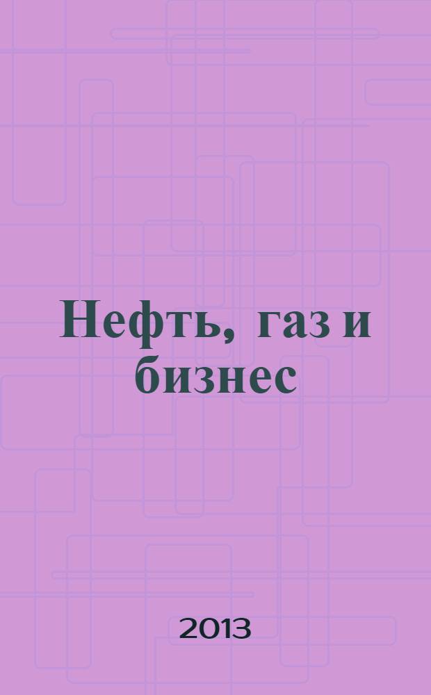 Нефть, газ и бизнес : Информ.-аналит. журн. 2013, № 10 (161)