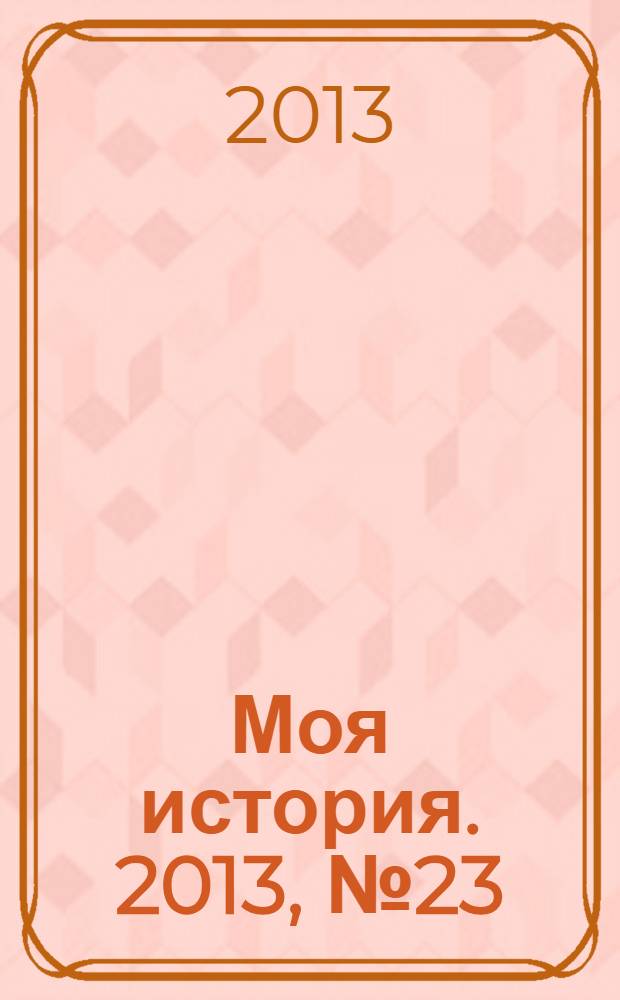 Моя история. 2013, № 23