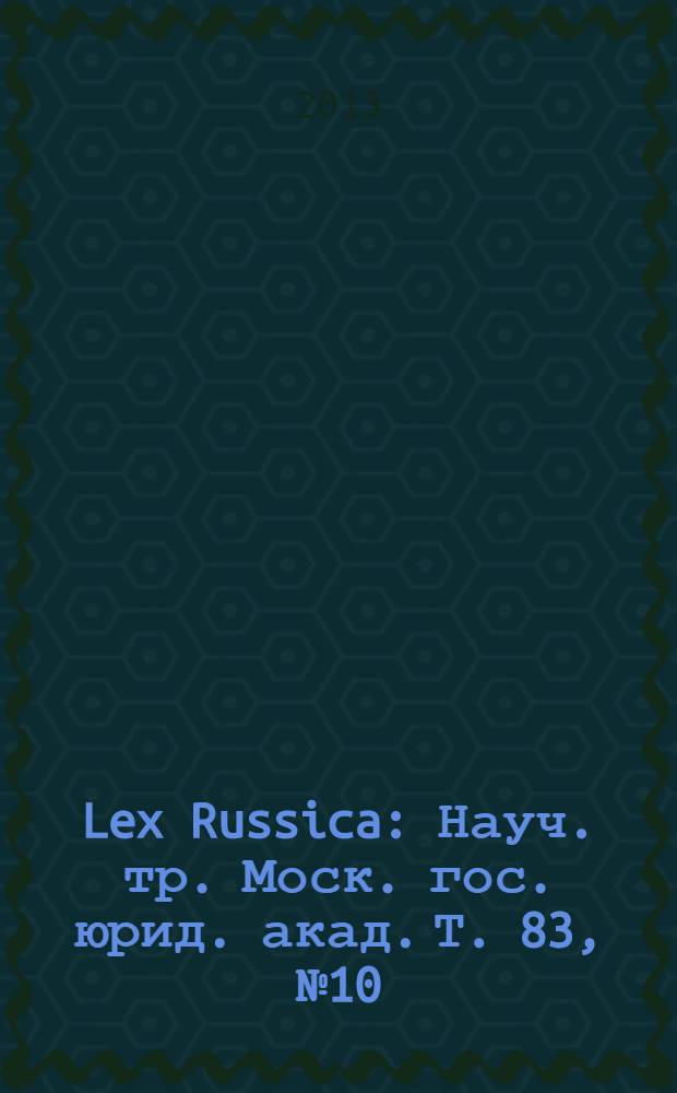 Lex Russica : Науч. тр. Моск. гос. юрид. акад. Т. 83, № 10