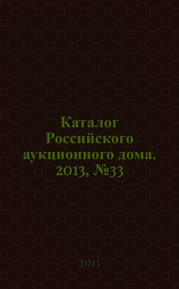 Каталог Российского аукционного дома. 2013, № 33 (144)