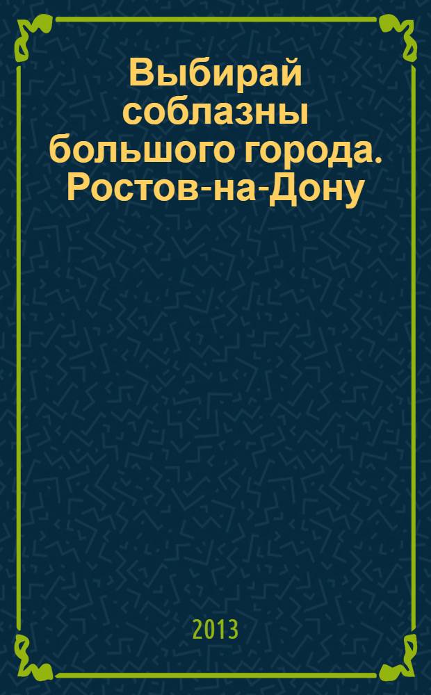 Выбирай соблазны большого города. Ростов-на-Дону : рекламно-информационный журнал. 2013, № 20 (165)