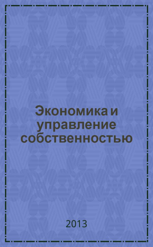 Экономика и управление собственностью : научно-практический журнал печатный орган Высшей школы приватизации и предпринимательства - института. 2013, № 3