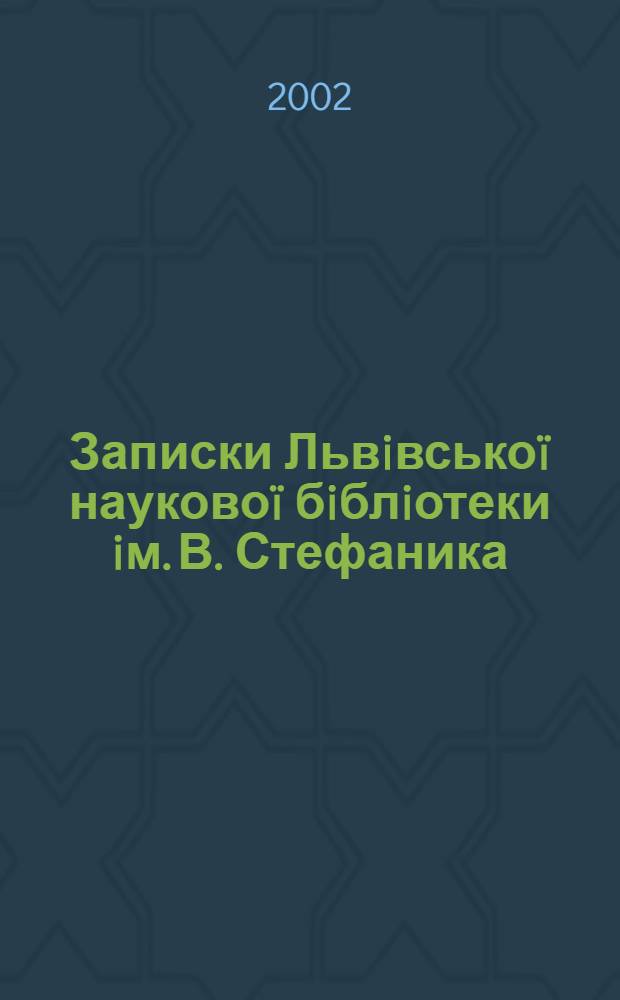 Записки Львiвськоï науковоï бiблiотеки iм. В. Стефаника : Зб. наук. праць. Вип. 9/10