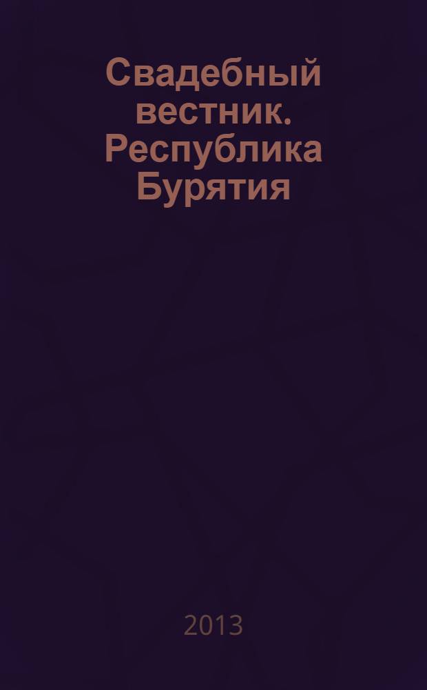 Свадебный вестник. Республика Бурятия : рекл. изд. 2013, № 3 (15)
