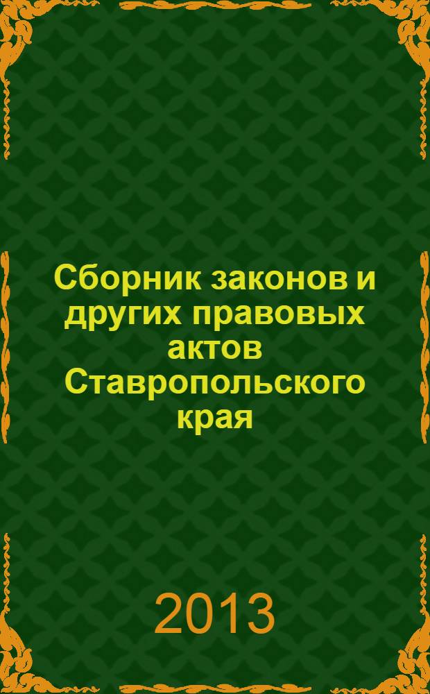Сборник законов и других правовых актов Ставропольского края : Офиц. изд. администрации Ставроп. края. 2013, № 153 (579)