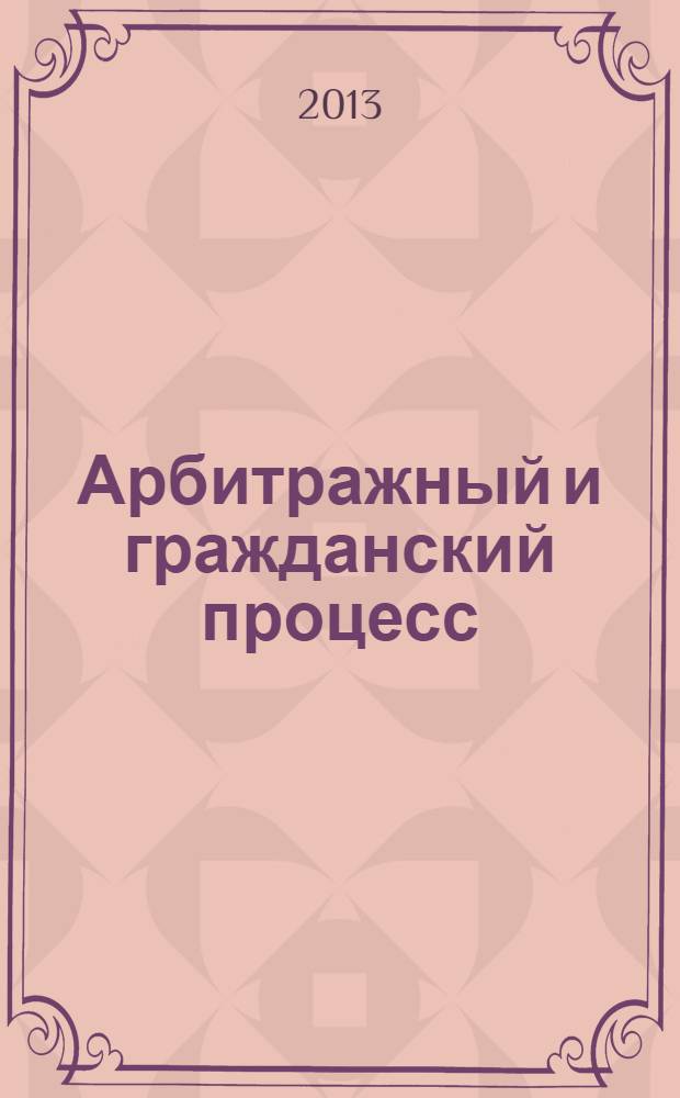Арбитражный и гражданский процесс : Практ. и информ. изд. 2013, № 10