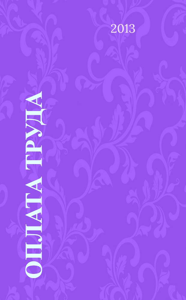 Оплата труда: бухгалтерский учет и налогообложение : журнал приложение к журналу "Актуальные вопросы бухгалтерского учета и налогообложения". 2013, № 11