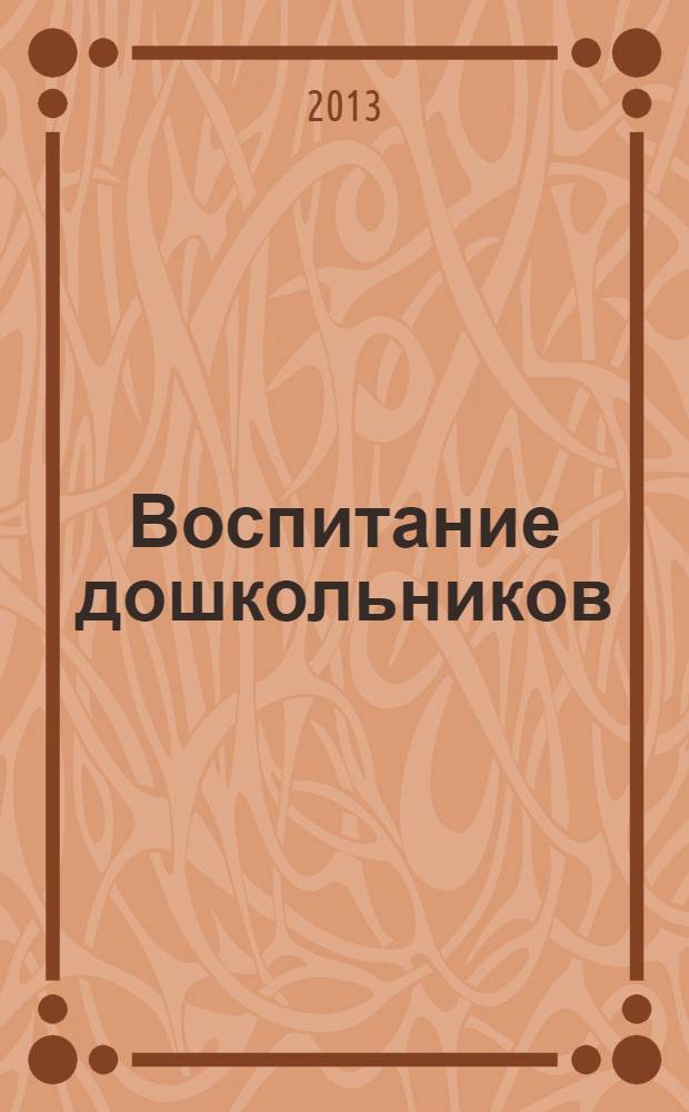 Воспитание дошкольников : энциклопедия дошкольного воспитания иллюстрированное научно-практическое издание для руководителей, воспитателей дошкольных учреждений, родителей. 2013, № 4