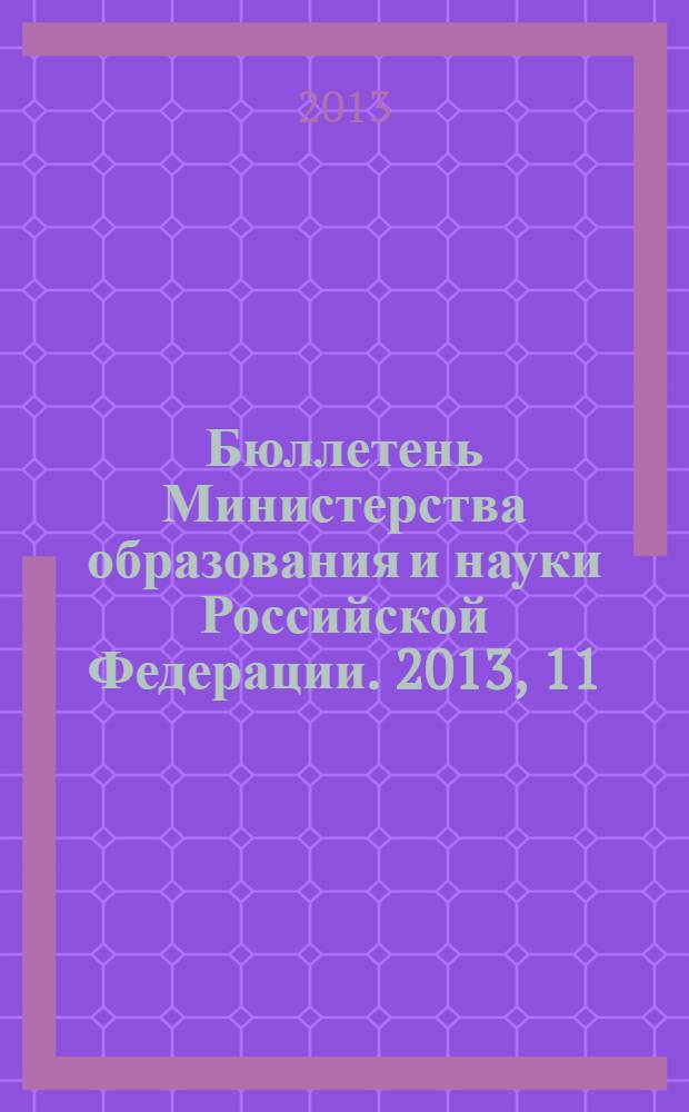Бюллетень Министерства образования и науки Российской Федерации. 2013, 11