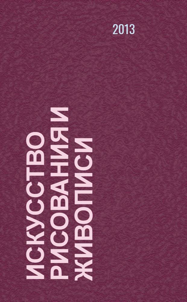Искусство рисования и живописи : шаг за шагом практический курс. 2013, вып. 37