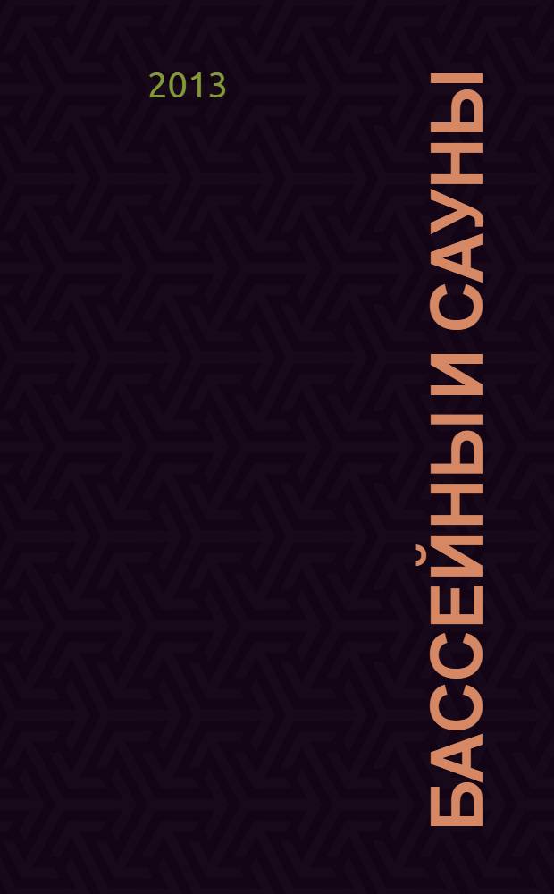 Бассейны и сауны : Архитектура. Конструкции. Оборуд. 2013, № 6 (73)