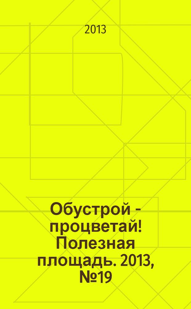 Обустрой - процветай! Полезная площадь. 2013, № 19 (97)