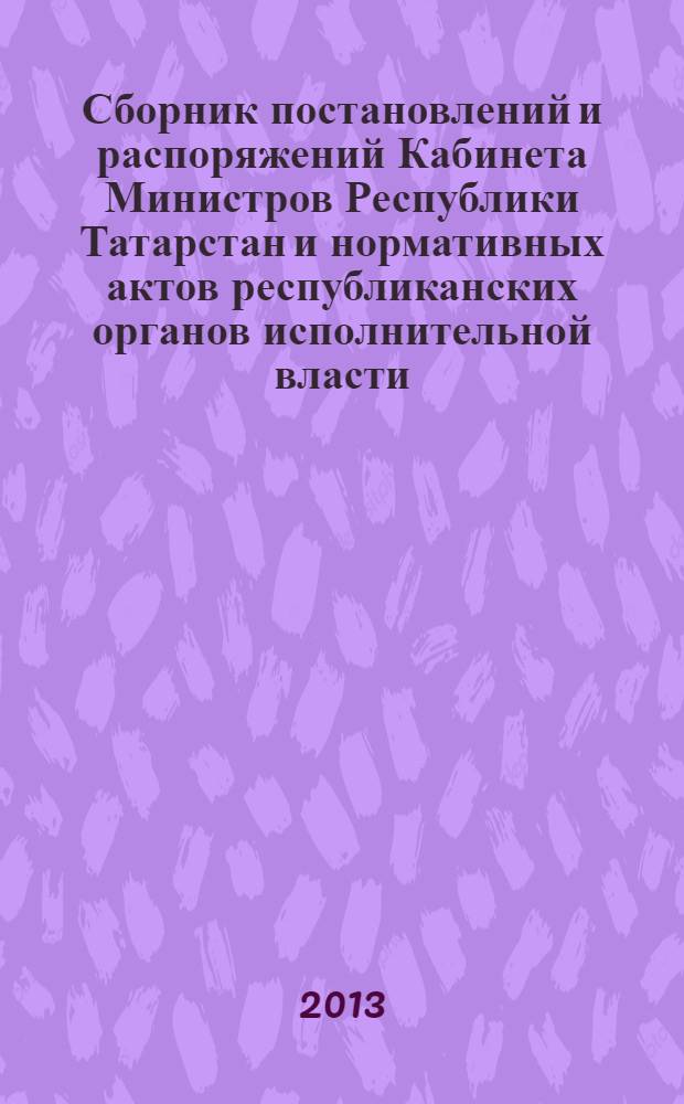 Сборник постановлений и распоряжений Кабинета Министров Республики Татарстан и нормативных актов республиканских органов исполнительной власти : (Офиц. тексты, коммент., разъяснения, консультации). 2013, № 75