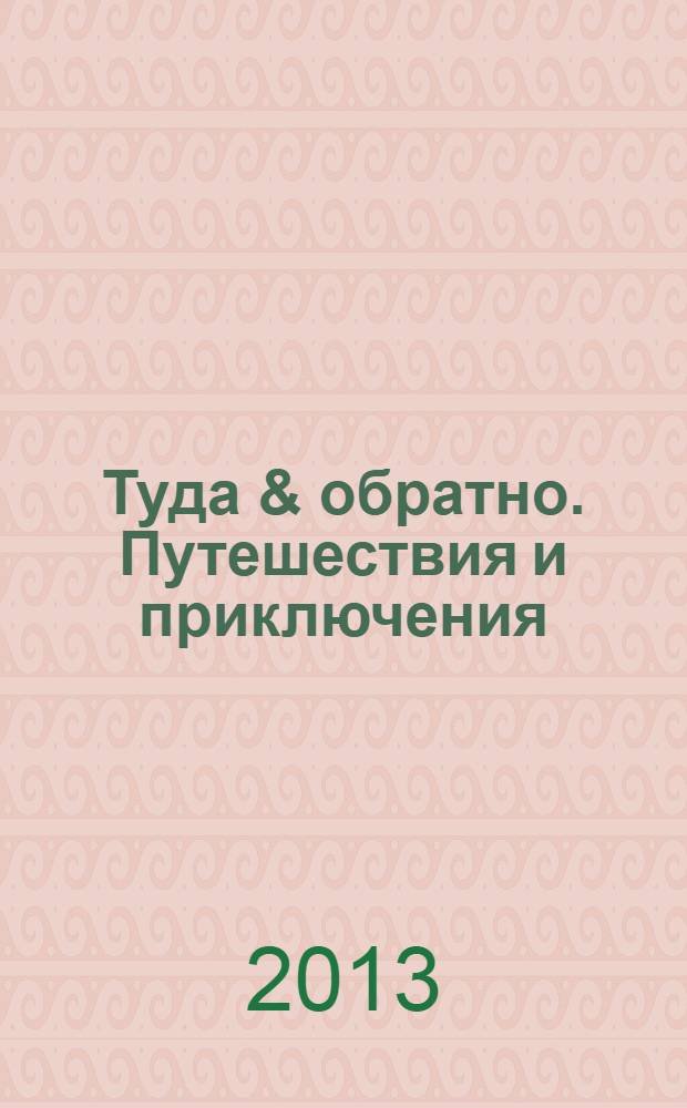 Туда & обратно. Путешествия и приключения : рекламно-информационное издание. 2013, № 3