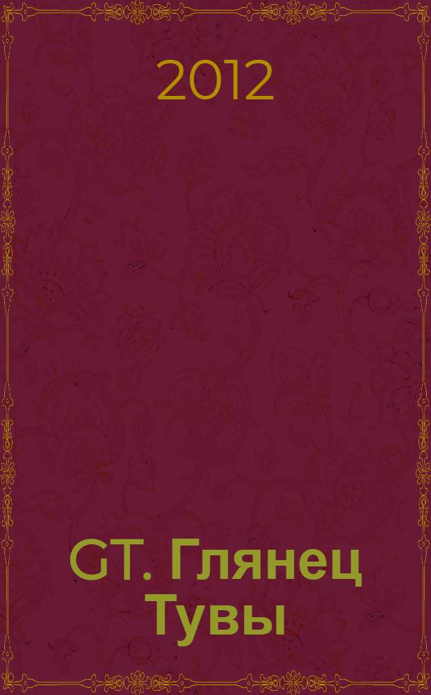 GT. Глянец Тувы : журнал для стильных. 2012, 6 (5)