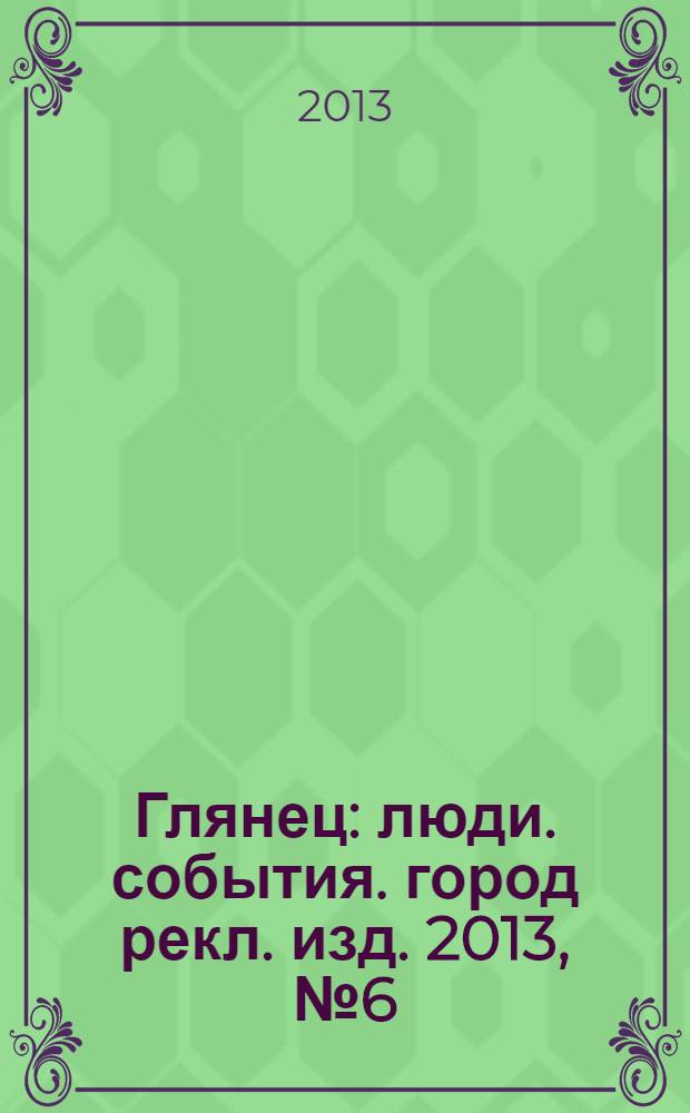 Глянец : люди. события. город рекл. изд. 2013, № 6 (20)