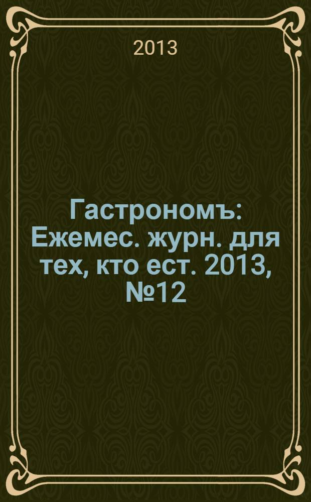 Гастрономъ : Ежемес. журн. для тех, кто ест. 2013, № 12 (143)