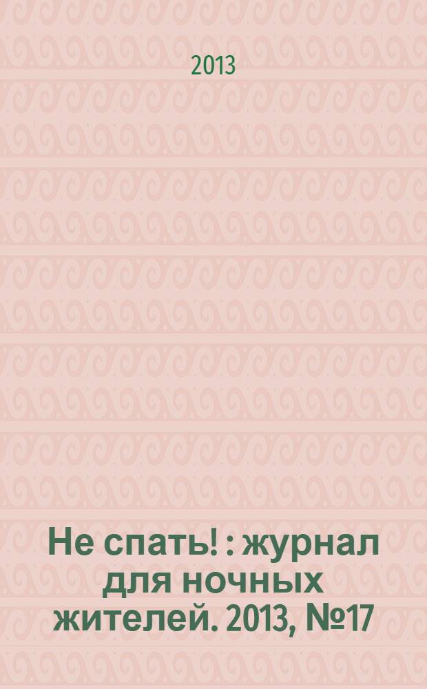 Не спать ! : журнал для ночных жителей. 2013, № 17 (427)
