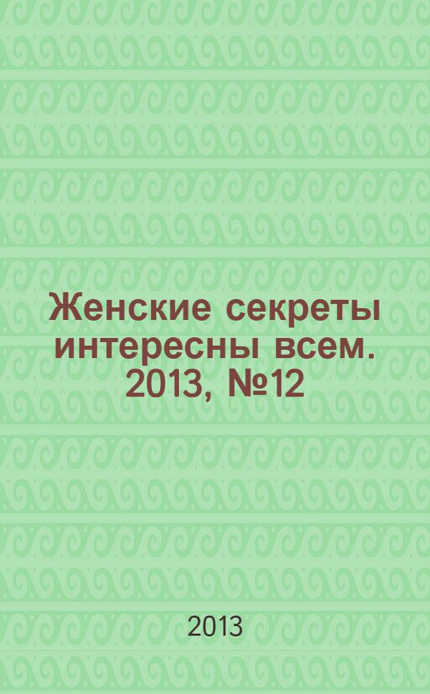 Женские секреты интересны всем. 2013, № 12