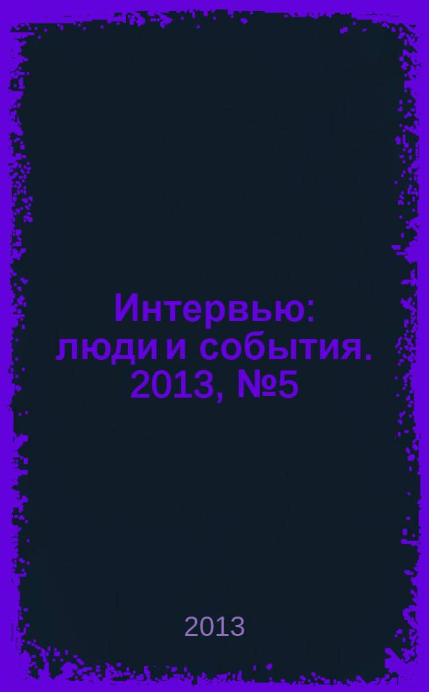 Интервью : люди и события. 2013, № 5 (59)