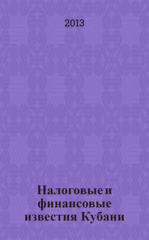 Налоговые и финансовые известия Кубани : ежемесячный журнал. 2013, № 10