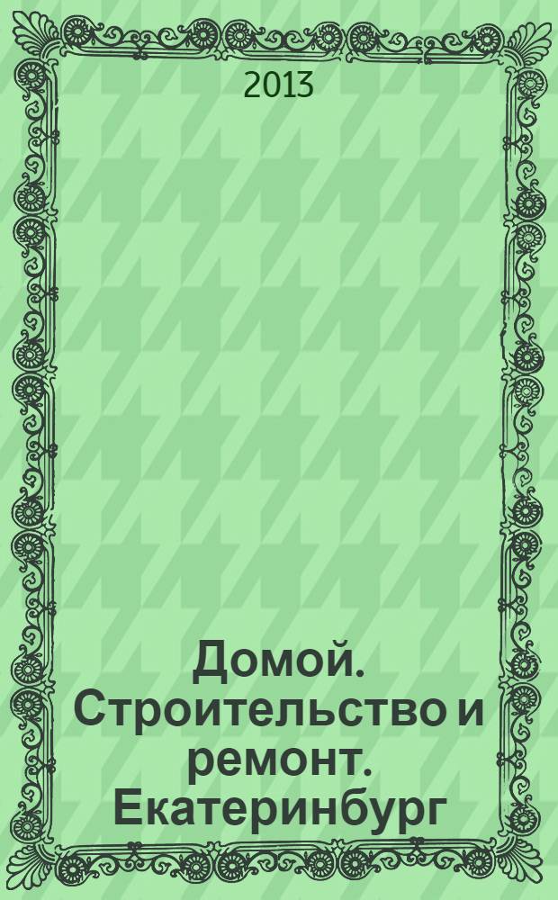 Домой. Строительство и ремонт. Екатеринбург : рекламное издание. 2013, № 41 (426)