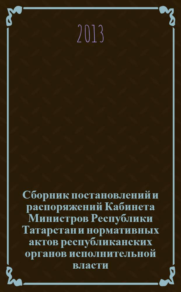 Сборник постановлений и распоряжений Кабинета Министров Республики Татарстан и нормативных актов республиканских органов исполнительной власти : (Офиц. тексты, коммент., разъяснения, консультации). 2013, № 76