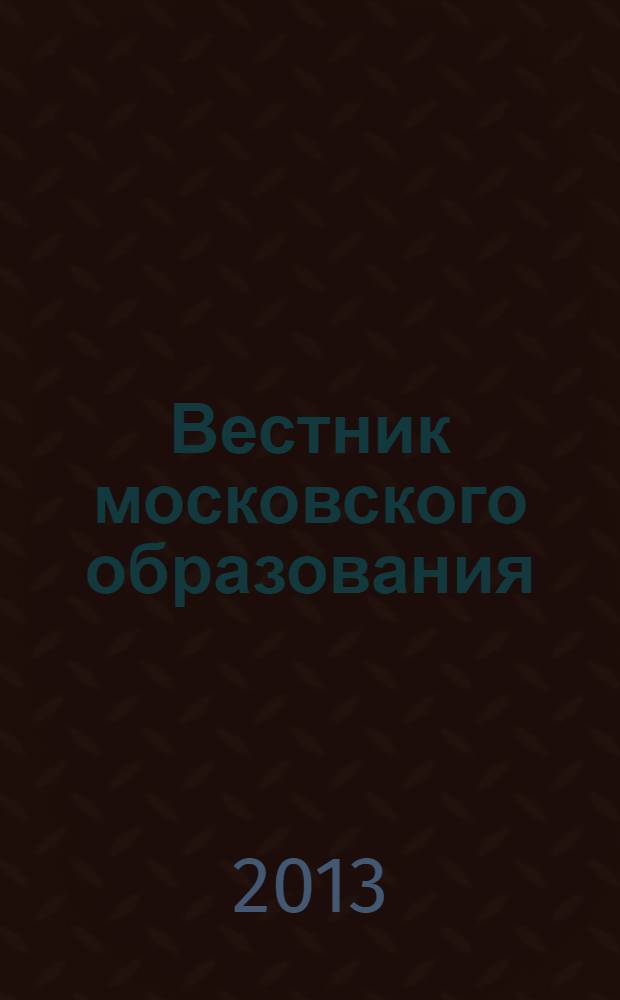 Вестник московского образования : официальное издание Департамента образования г. Москвы. 2013, 21