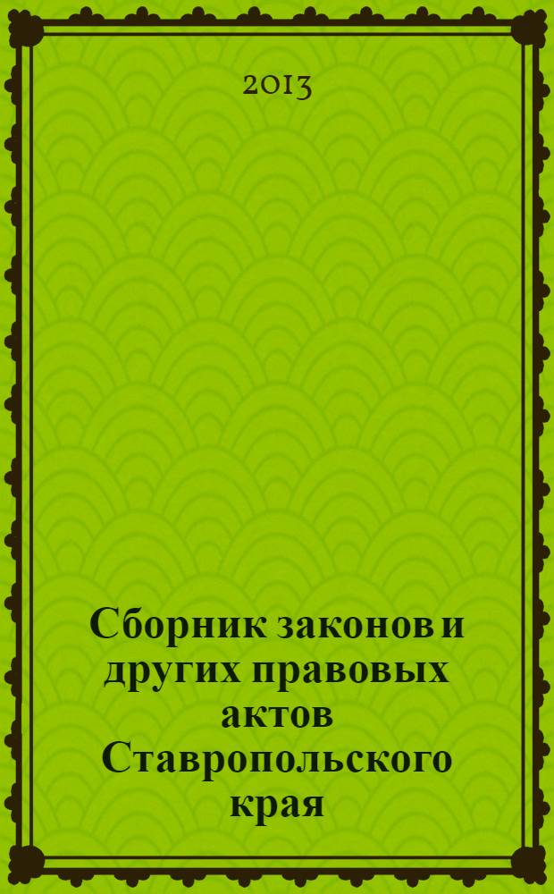 Сборник законов и других правовых актов Ставропольского края : Офиц. изд. администрации Ставроп. края. 2013, № 147 (573)