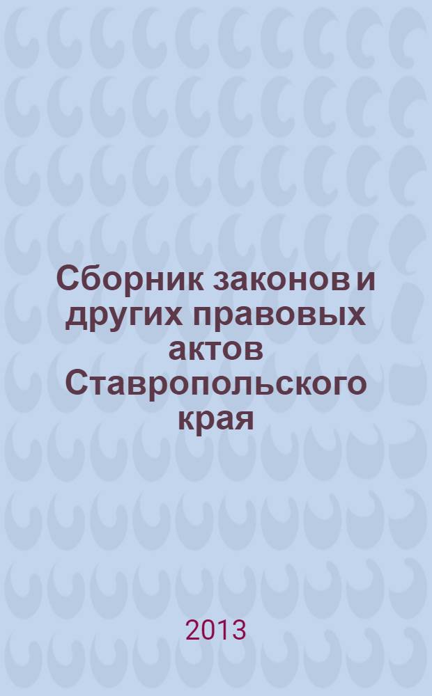 Сборник законов и других правовых актов Ставропольского края : Офиц. изд. администрации Ставроп. края. 2013, № 148 (574)