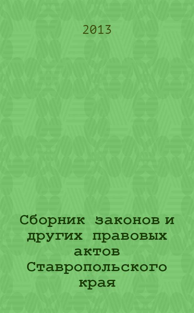 Сборник законов и других правовых актов Ставропольского края : Офиц. изд. администрации Ставроп. края. 2013, № 149 (575)