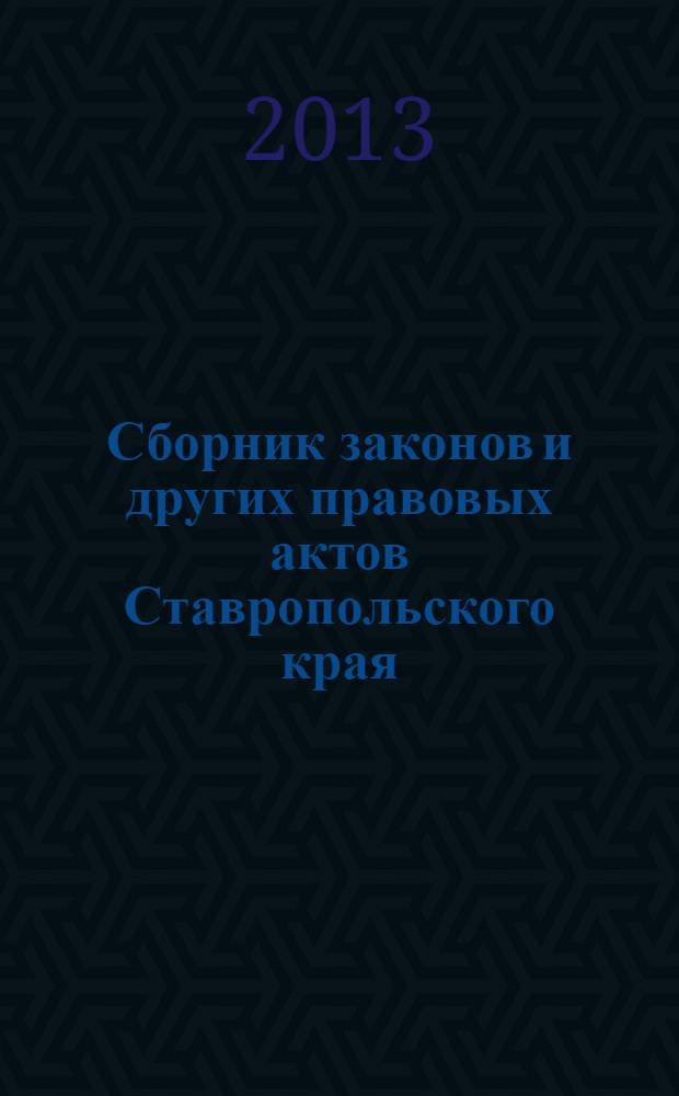 Сборник законов и других правовых актов Ставропольского края : Офиц. изд. администрации Ставроп. края. 2013, № 152 (578)